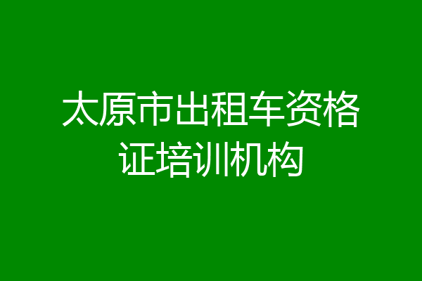 太原市出租车资格证培训机构