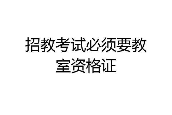 招教考试必须要教室资格证