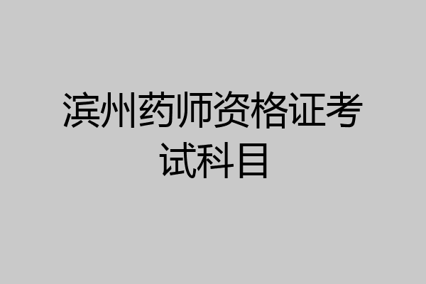 滨州药师资格证考试科目