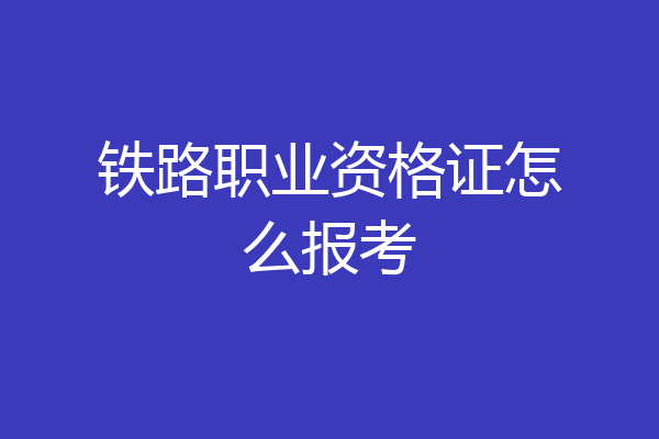 铁路职业资格证怎么报考