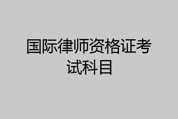 国际律师资格证考试科目