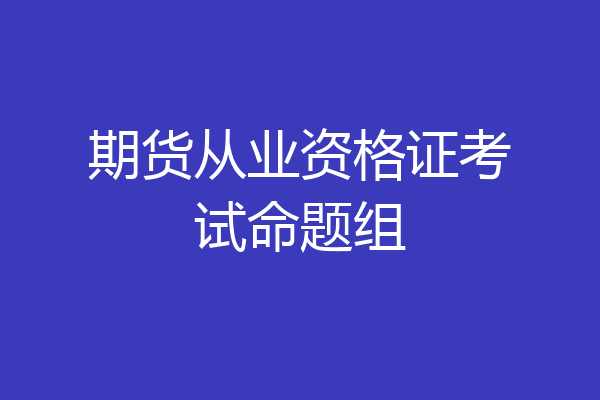 期货从业资格证考试命题组