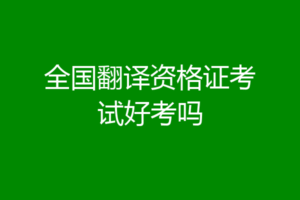 全国翻译资格证考试好考吗