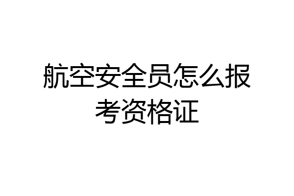 航空安全员怎么报考资格证