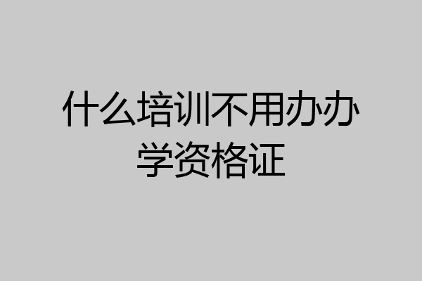 什么培训不用办办学资格证