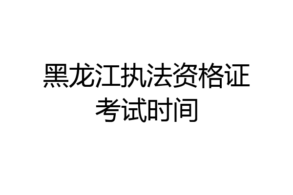 黑龙江执法资格证考试时间