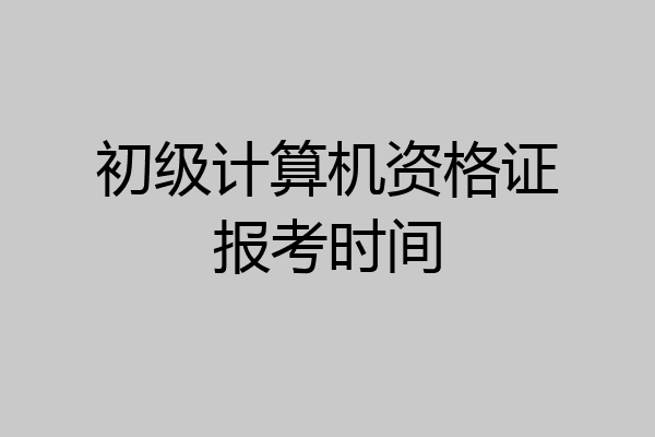 初级计算机资格证报考时间