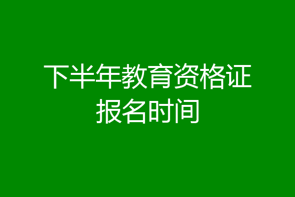 下半年教育资格证报名时间