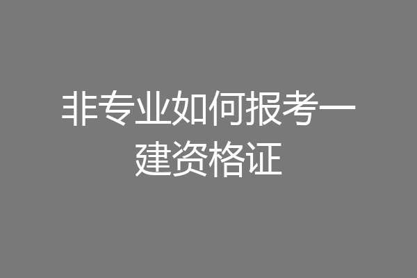 非专业如何报考一建资格证
