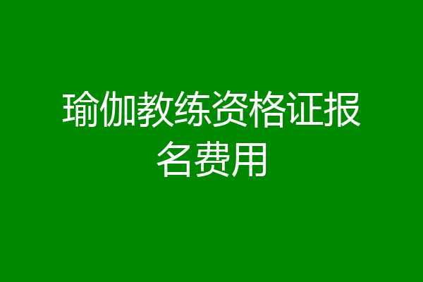 瑜伽教练资格证报名费用