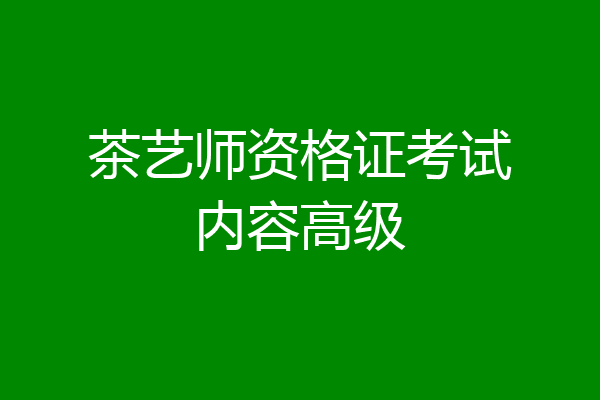 茶艺师资格证考试内容高级