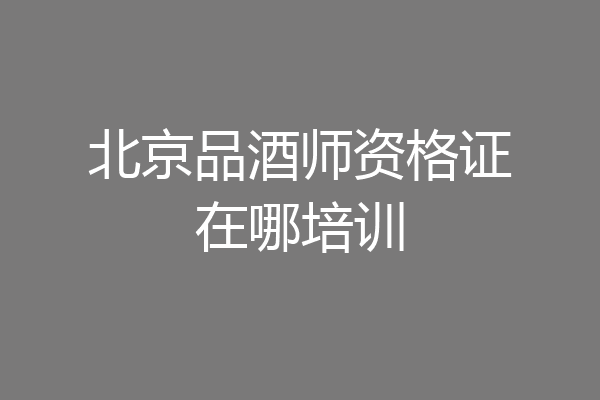 北京品酒师资格证在哪培训