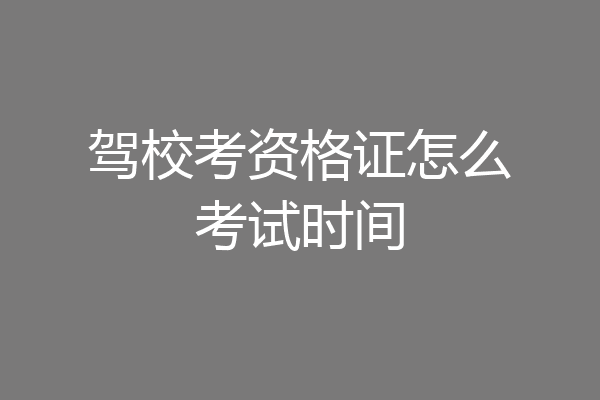驾校考资格证怎么考试时间