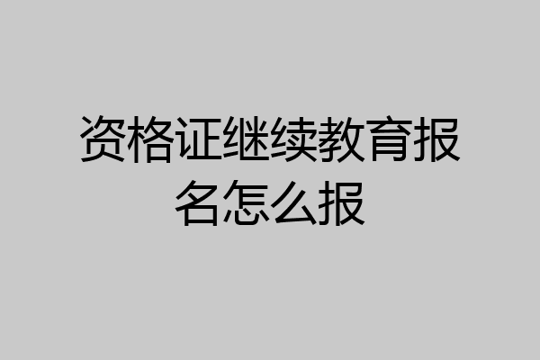 资格证继续教育报名怎么报