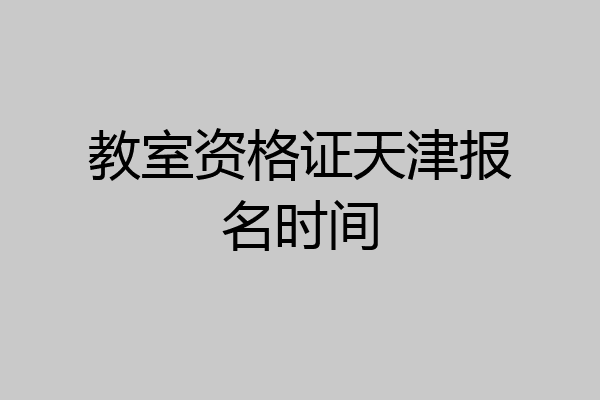 教室资格证天津报名时间