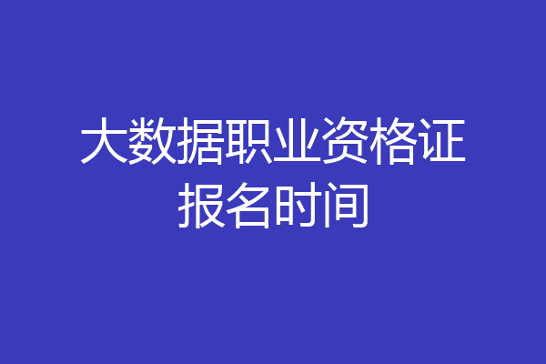 大数据职业资格证报名时间
