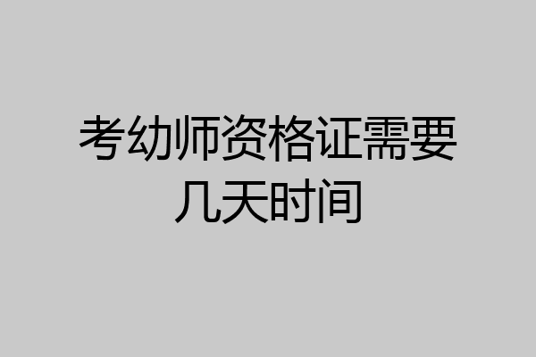 考幼师资格证需要几天时间
