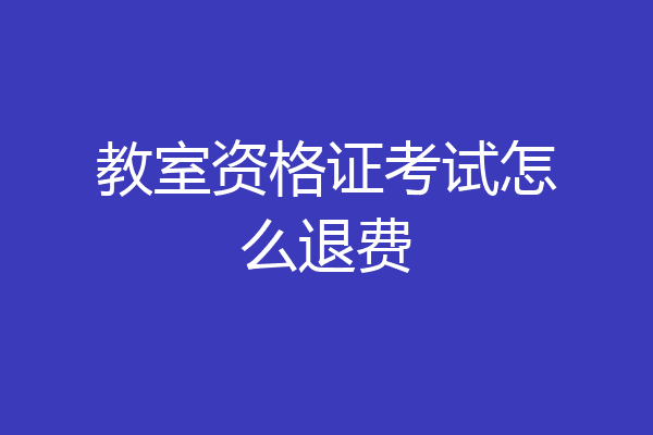 教室资格证考试怎么退费