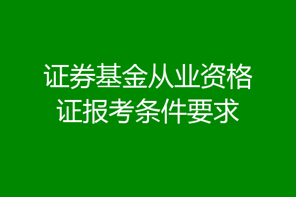 证券基金从业资格证报考条件要求