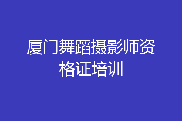 厦门舞蹈摄影师资格证培训
