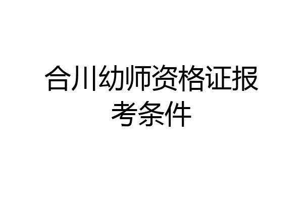合川幼师资格证报考条件
