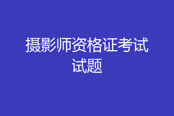 摄影师资格证考试试题