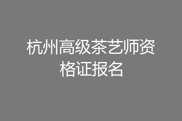 杭州高级茶艺师资格证报名