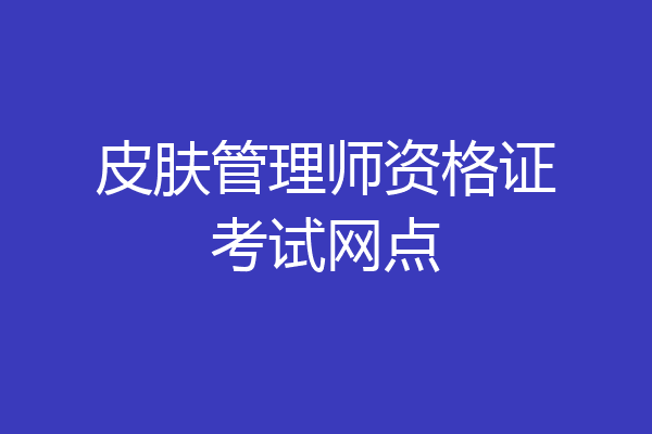 皮肤管理师资格证考试网点