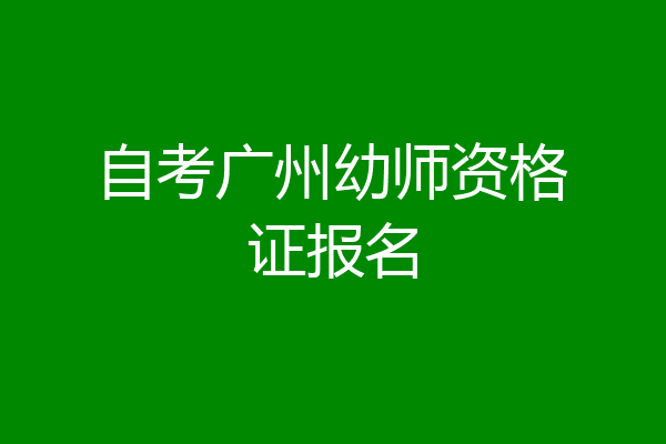 自考广州幼师资格证报名
