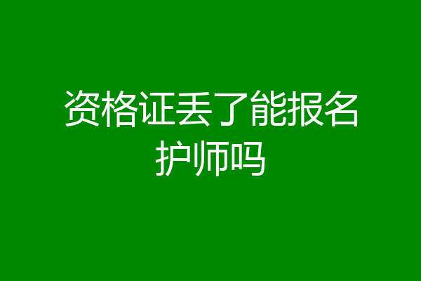 资格证丢了能报名护师吗