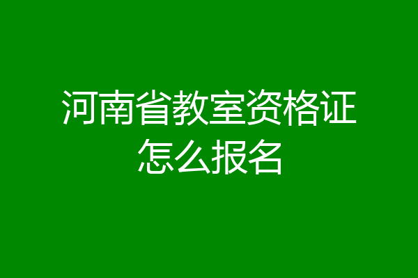 河南省教室资格证怎么报名