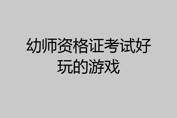 幼师资格证考试好玩的游戏