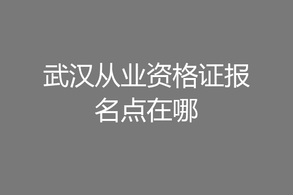 武汉从业资格证报名点在哪