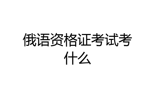 俄语资格证考试考什么