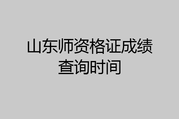 山东师资格证成绩查询时间