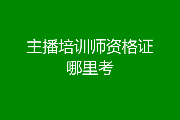 主播培训师资格证哪里考