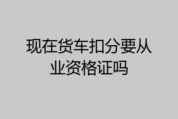 现在货车扣分要从业资格证吗