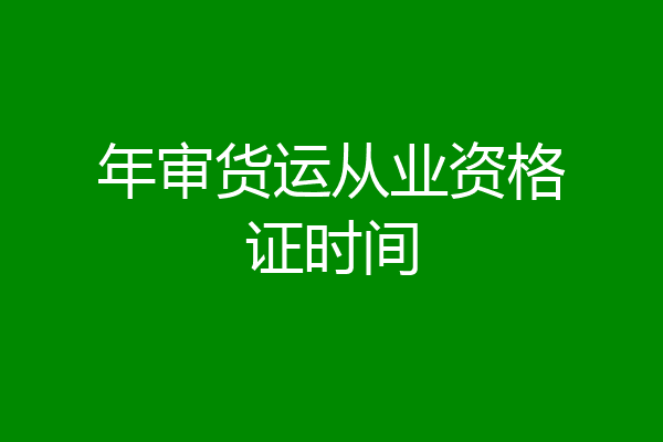 年审货运从业资格证时间