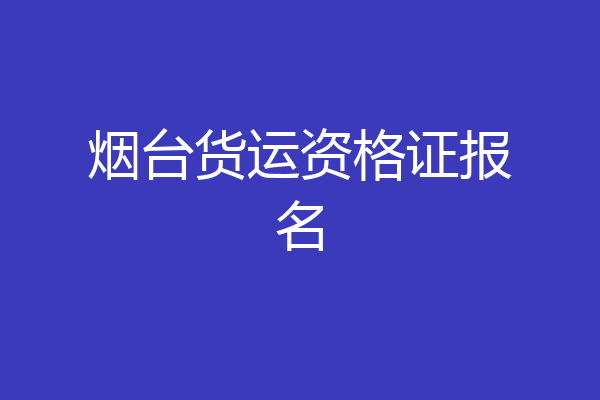烟台货运资格证报名