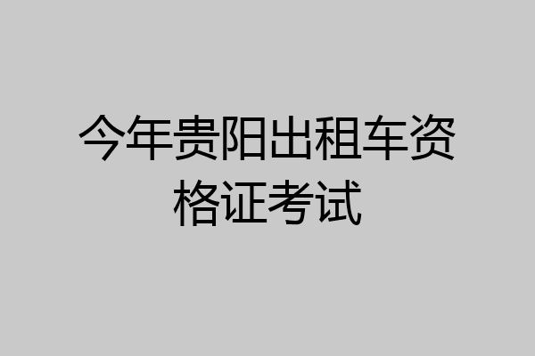 今年贵阳出租车资格证考试