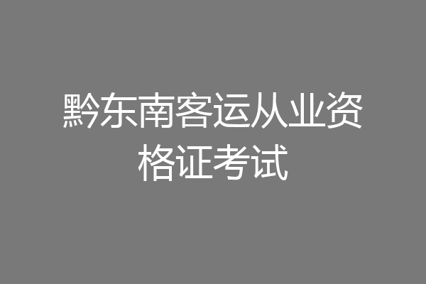 黔东南客运从业资格证考试