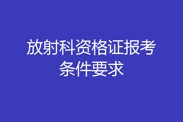 放射科资格证报考条件要求