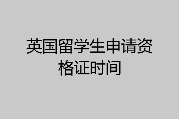 英国留学生申请资格证时间