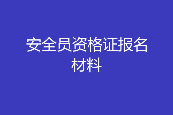 安全员资格证报名材料