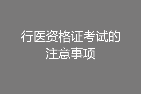 行医资格证考试的注意事项