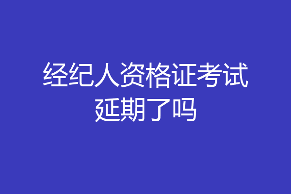 经纪人资格证考试延期了吗