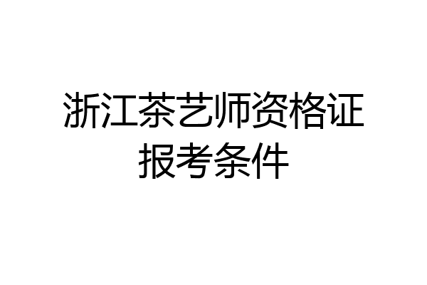 浙江茶艺师资格证报考条件