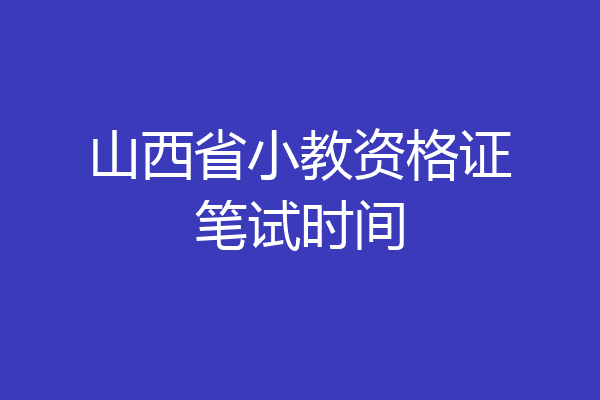 山西省小教资格证笔试时间