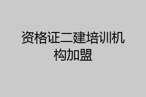 资格证二建培训机构加盟