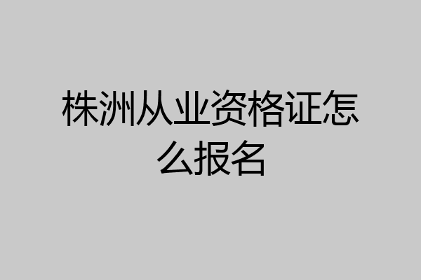 株洲从业资格证怎么报名